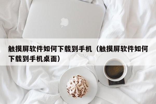 触摸屏软件如何下载到手机（触摸屏软件如何下载到手机桌面）-第1张图片-晋江速捷自动化科技有限公司