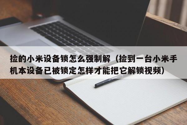 捡的小米设备锁怎么强制解（捡到一台小米手机本设备已被锁定怎样才能把它解锁视频）-第1张图片-晋江速捷自动化科技有限公司