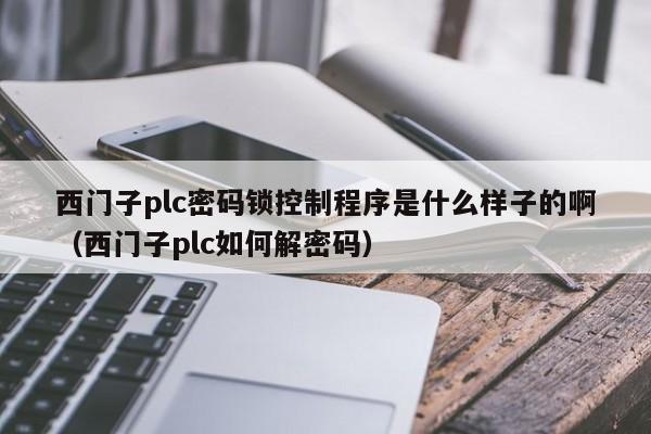 西门子plc密码锁控制程序是什么样子的啊（西门子plc如何解密码）-第1张图片-晋江速捷自动化科技有限公司