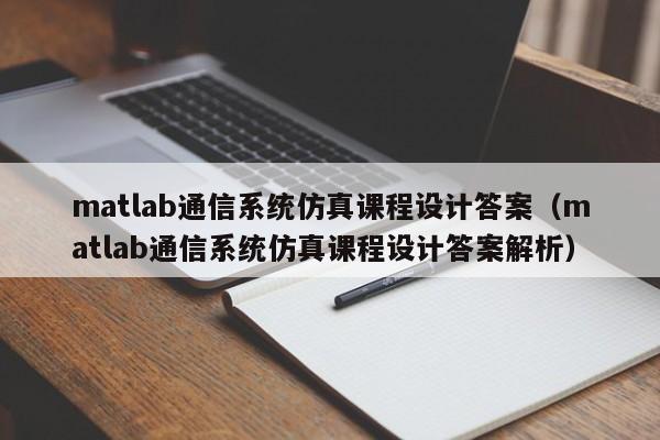 matlab通信系统仿真课程设计答案（matlab通信系统仿真课程设计答案解析）-第1张图片-晋江速捷自动化科技有限公司