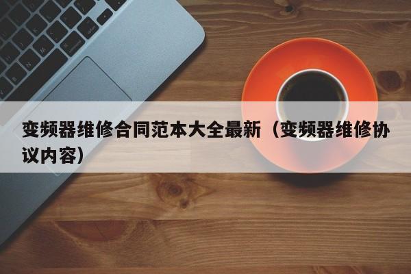 变频器维修合同范本大全最新（变频器维修协议内容）-第1张图片-晋江速捷自动化科技有限公司