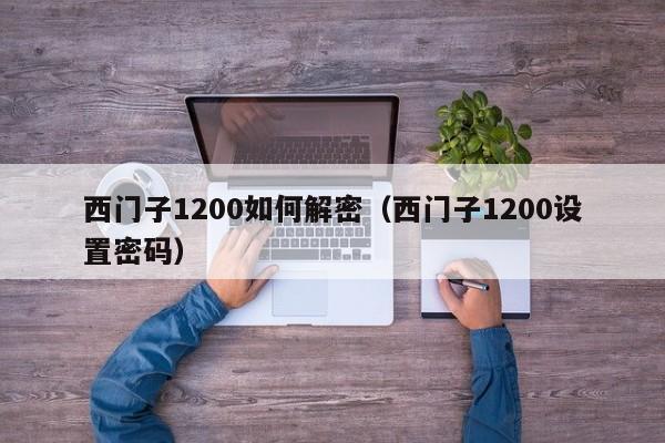 西门子1200如何解密（西门子1200设置密码）-第1张图片-晋江速捷自动化科技有限公司