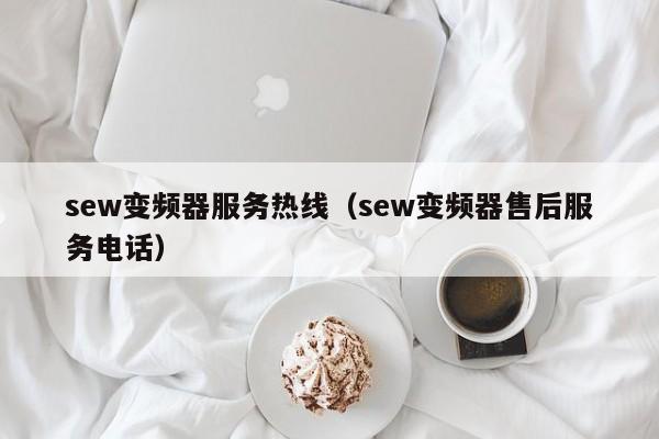 sew变频器服务热线（sew变频器售后服务电话）-第1张图片-晋江速捷自动化科技有限公司