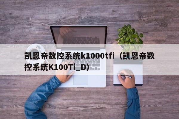 凯恩帝数控系统k1000tfi（凯恩帝数控系统K100Ti_D）-第1张图片-晋江速捷自动化科技有限公司