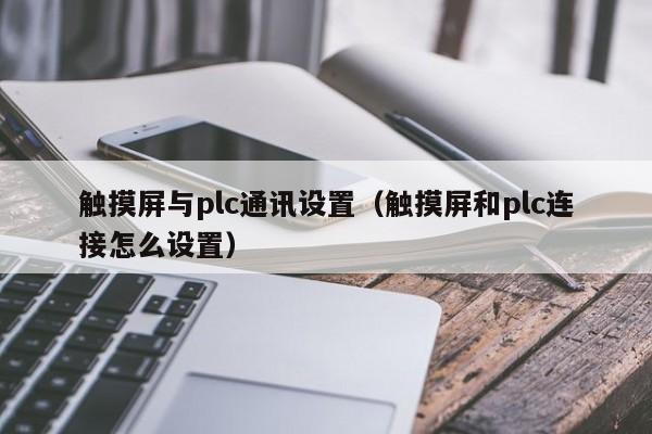 触摸屏与plc通讯设置（触摸屏和plc连接怎么设置）-第1张图片-晋江速捷自动化科技有限公司