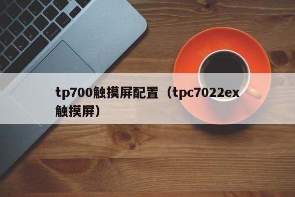 tp700触摸屏配置（tpc7022ex触摸屏）-第1张图片-晋江速捷自动化科技有限公司