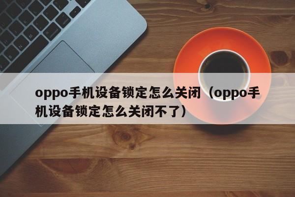 oppo手机设备锁定怎么关闭（oppo手机设备锁定怎么关闭不了）-第1张图片-晋江速捷自动化科技有限公司