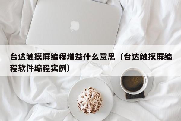 台达触摸屏编程增益什么意思（台达触摸屏编程软件编程实例）-第1张图片-晋江速捷自动化科技有限公司