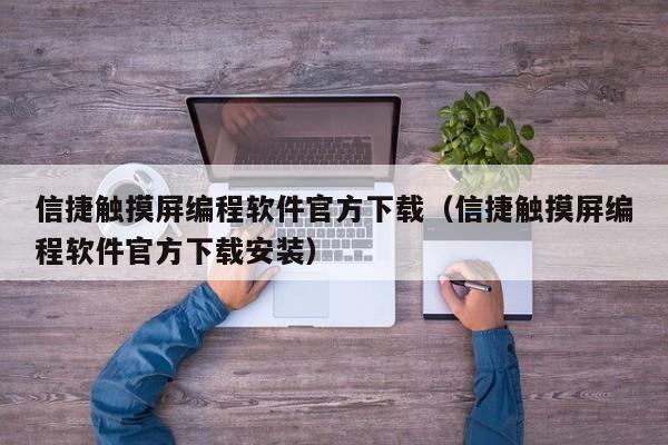 信捷触摸屏编程软件官方下载（信捷触摸屏编程软件官方下载安装）-第1张图片-晋江速捷自动化科技有限公司