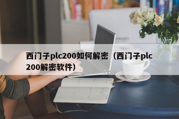 西门子plc200如何解密（西门子plc200解密软件）-第1张图片-晋江速捷自动化科技有限公司