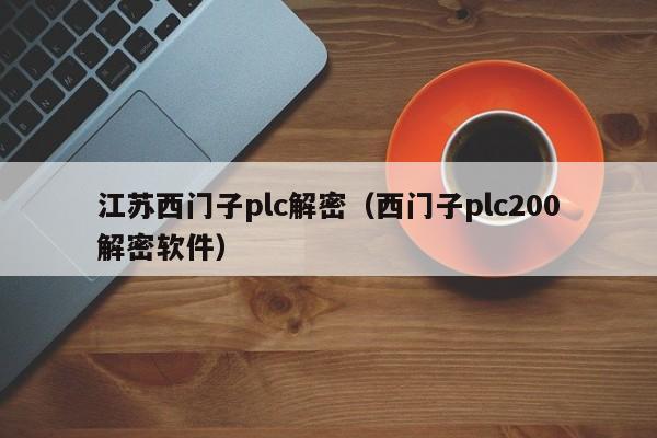 江苏西门子plc解密（西门子plc200解密软件）-第1张图片-晋江速捷自动化科技有限公司