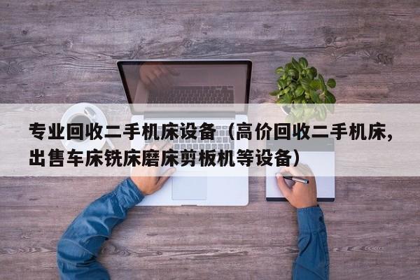 专业回收二手机床设备（高价回收二手机床,出售车床铣床磨床剪板机等设备）-第1张图片-晋江速捷自动化科技有限公司