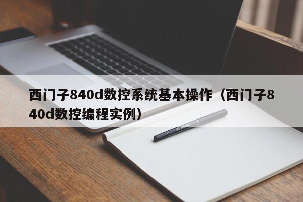 西门子840d数控系统基本操作（西门子840d数控编程实例）-第1张图片-晋江速捷自动化科技有限公司