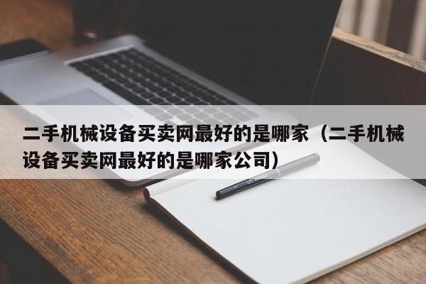 二手机械设备买卖网最好的是哪家（二手机械设备买卖网最好的是哪家公司）-第1张图片-晋江速捷自动化科技有限公司