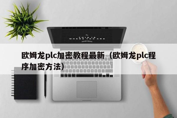 欧姆龙plc加密教程最新（欧姆龙plc程序加密方法）-第1张图片-晋江速捷自动化科技有限公司