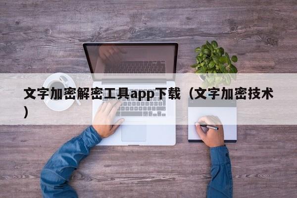 文字加密解密工具app下载（文字加密技术）-第1张图片-晋江速捷自动化科技有限公司