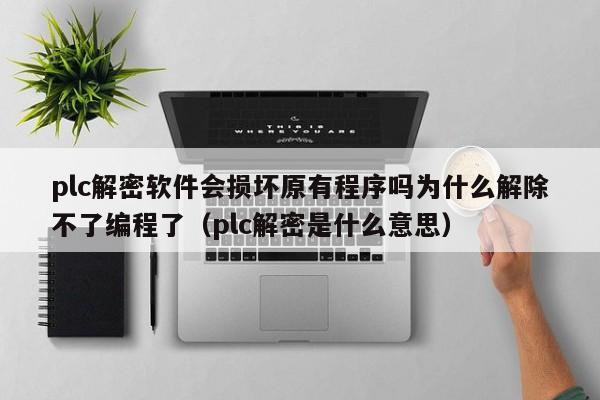 plc解密软件会损坏原有程序吗为什么解除不了编程了（plc解密是什么意思）-第1张图片-晋江速捷自动化科技有限公司