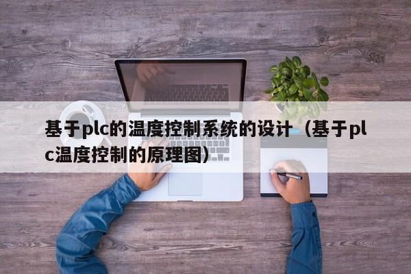 基于plc的温度控制系统的设计（基于plc温度控制的原理图）-第1张图片-晋江速捷自动化科技有限公司