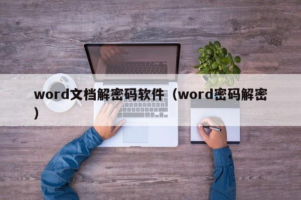 word文档解密码软件（word密码解密）-第1张图片-晋江速捷自动化科技有限公司