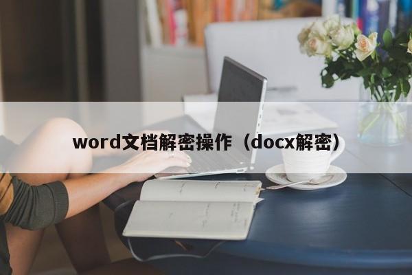 word文档解密操作（docx解密）-第1张图片-晋江速捷自动化科技有限公司