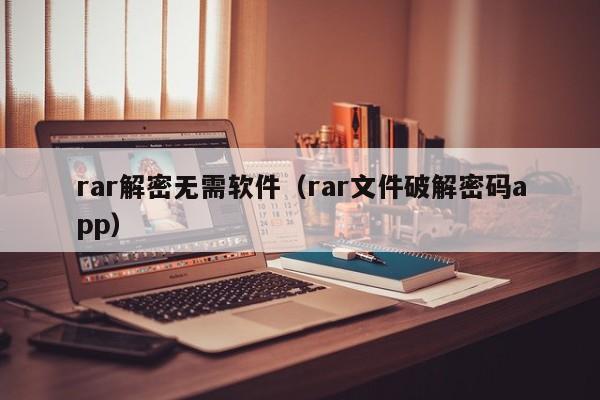 rar解密无需软件（rar文件破解密码app）-第1张图片-晋江速捷自动化科技有限公司