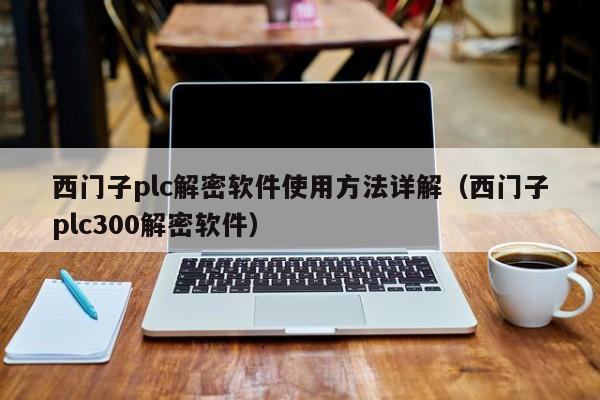 西门子plc解密软件使用方法详解（西门子plc300解密软件）-第1张图片-晋江速捷自动化科技有限公司