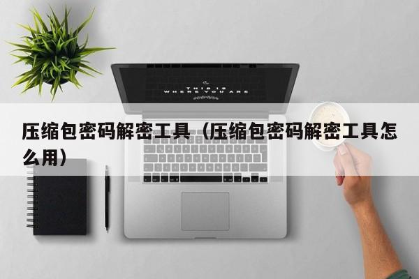 压缩包密码解密工具（压缩包密码解密工具怎么用）-第1张图片-晋江速捷自动化科技有限公司