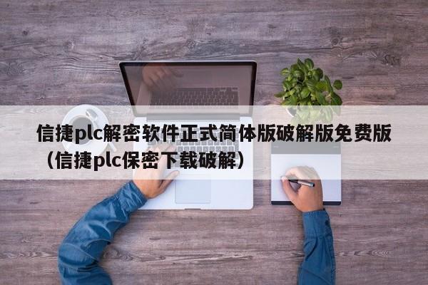 信捷plc解密软件正式简体版破解版免费版（信捷plc保密下载破解）-第1张图片-晋江速捷自动化科技有限公司