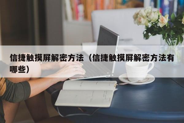 信捷触摸屏解密方法（信捷触摸屏解密方法有哪些）-第1张图片-晋江速捷自动化科技有限公司