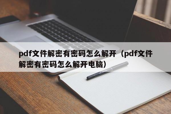 pdf文件解密有密码怎么解开（pdf文件解密有密码怎么解开电脑）-第1张图片-晋江速捷自动化科技有限公司