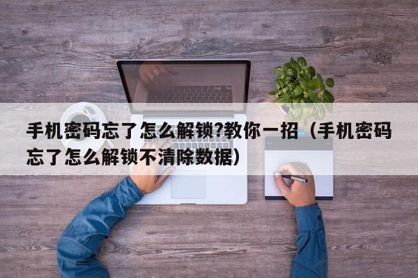 手机密码忘了怎么解锁?教你一招（手机密码忘了怎么解锁不清除数据）-第1张图片-晋江速捷自动化科技有限公司