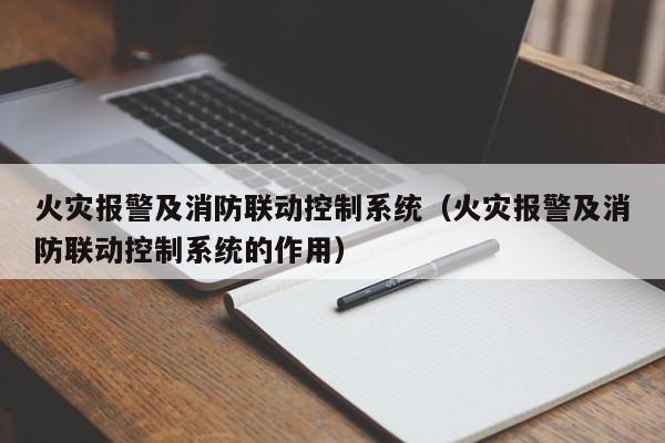 火灾报警及消防联动控制系统（火灾报警及消防联动控制系统的作用）-第1张图片-晋江速捷自动化科技有限公司