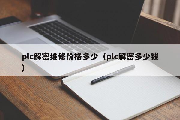 plc解密维修价格多少（plc解密多少钱）-第1张图片-晋江速捷自动化科技有限公司