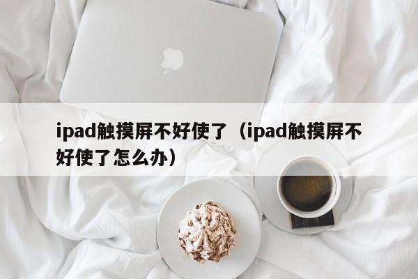 ipad触摸屏不好使了（ipad触摸屏不好使了怎么办）-第1张图片-晋江速捷自动化科技有限公司