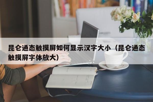 昆仑通态触摸屏如何显示汉字大小（昆仑通态触摸屏字体放大）-第1张图片-晋江速捷自动化科技有限公司