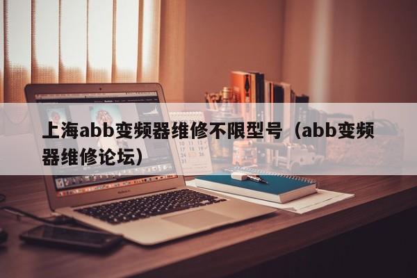 上海abb变频器维修不限型号（abb变频器维修论坛）-第1张图片-晋江速捷自动化科技有限公司