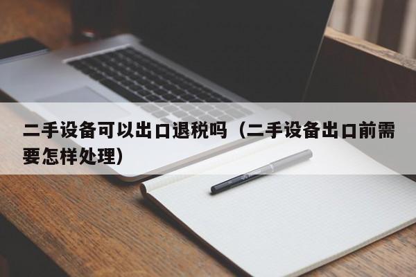 二手设备可以出口退税吗（二手设备出口前需要怎样处理）-第1张图片-晋江速捷自动化科技有限公司