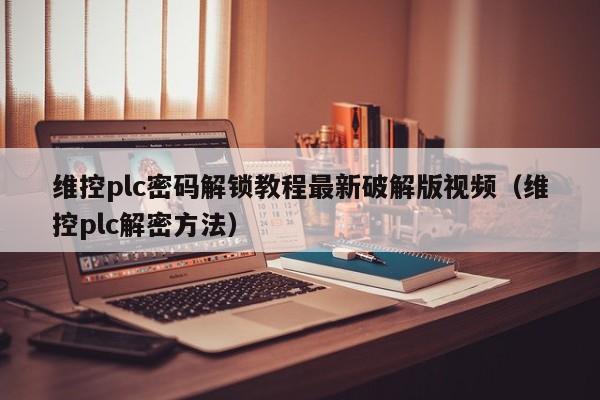 维控plc密码解锁教程最新破解版视频（维控plc解密方法）-第1张图片-晋江速捷自动化科技有限公司