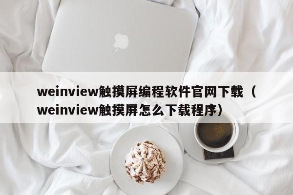 weinview触摸屏编程软件官网下载（weinview触摸屏怎么下载程序）-第1张图片-晋江速捷自动化科技有限公司