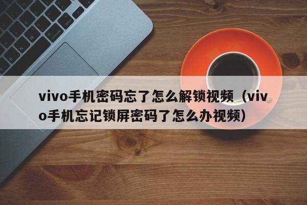 vivo手机密码忘了怎么解锁视频（vivo手机忘记锁屏密码了怎么办视频）-第1张图片-晋江速捷自动化科技有限公司