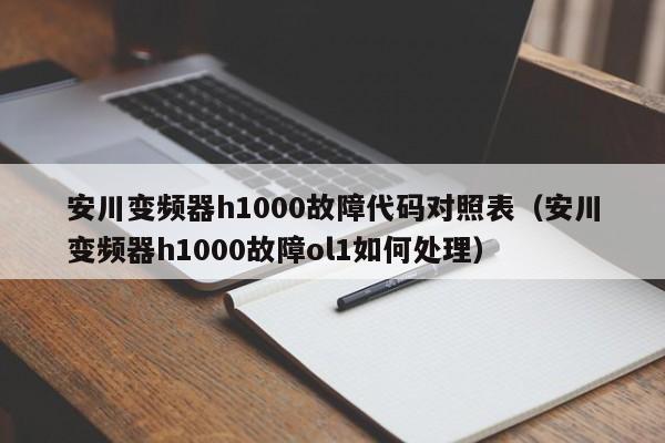 安川变频器h1000故障代码对照表（安川变频器h1000故障ol1如何处理）-第1张图片-晋江速捷自动化科技有限公司