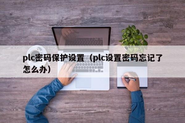 plc密码保护设置（plc设置密码忘记了怎么办）-第1张图片-晋江速捷自动化科技有限公司