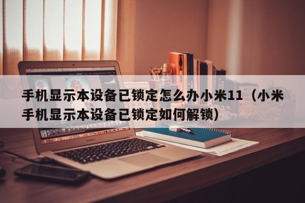 手机显示本设备已锁定怎么办小米11（小米手机显示本设备已锁定如何解锁）-第1张图片-晋江速捷自动化科技有限公司