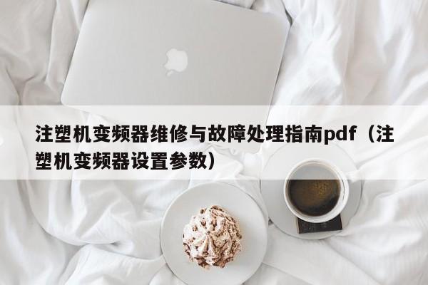 注塑机变频器维修与故障处理指南pdf（注塑机变频器设置参数）-第1张图片-晋江速捷自动化科技有限公司