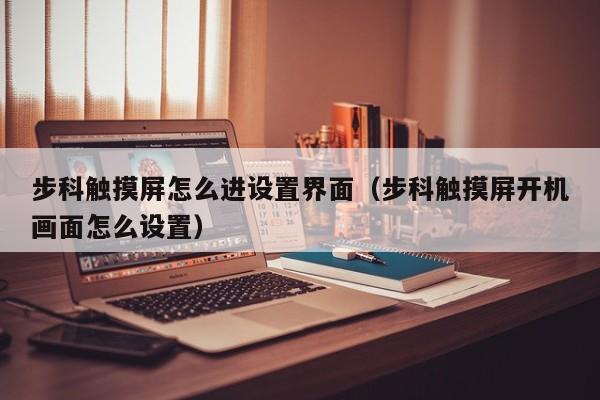 步科触摸屏怎么进设置界面（步科触摸屏开机画面怎么设置）-第1张图片-晋江速捷自动化科技有限公司