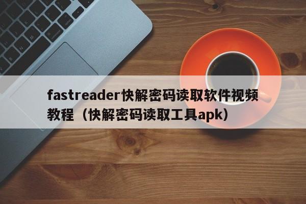 fastreader快解密码读取软件视频教程（快解密码读取工具apk）-第1张图片-晋江速捷自动化科技有限公司