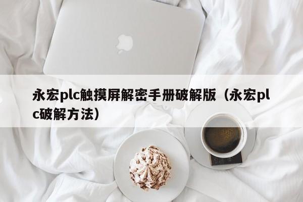 永宏plc触摸屏解密手册破解版（永宏plc破解方法）-第1张图片-晋江速捷自动化科技有限公司