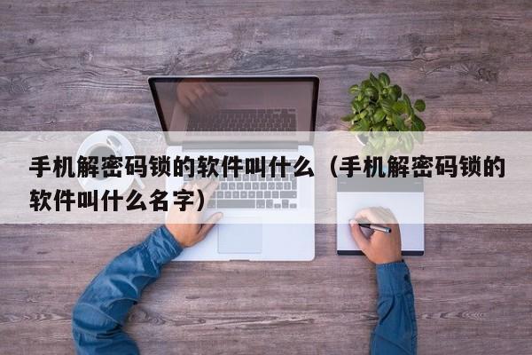 手机解密码锁的软件叫什么（手机解密码锁的软件叫什么名字）-第1张图片-晋江速捷自动化科技有限公司