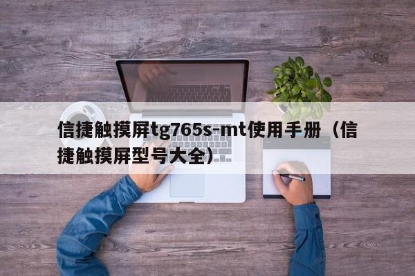 信捷触摸屏tg765s-mt使用手册（信捷触摸屏型号大全）-第1张图片-晋江速捷自动化科技有限公司