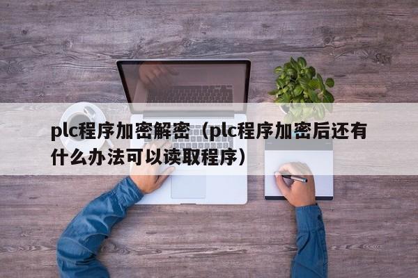 plc程序加密解密（plc程序加密后还有什么办法可以读取程序）-第1张图片-晋江速捷自动化科技有限公司